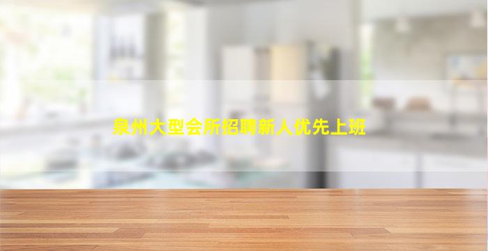 泉州大型会所招聘新人优先上班