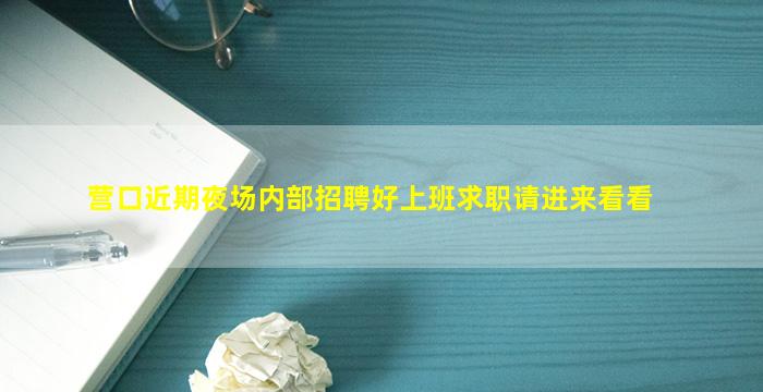 营口近期夜场内部招聘好上班求职请进来看看